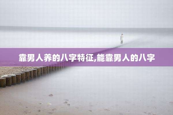 靠男人养的八字特征,能靠男人的八字