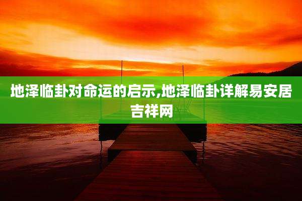 地泽临卦对命运的启示,地泽临卦详解易安居吉祥网