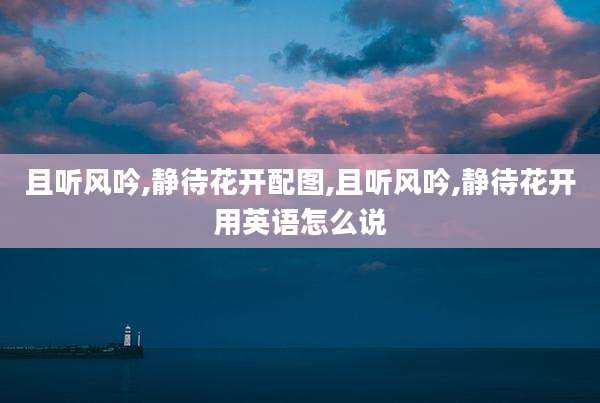 且听风吟,静待花开配图,且听风吟,静待花开用英语怎么说
