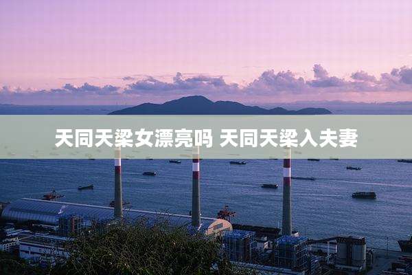 天同天梁女漂亮吗 天同天梁入夫妻