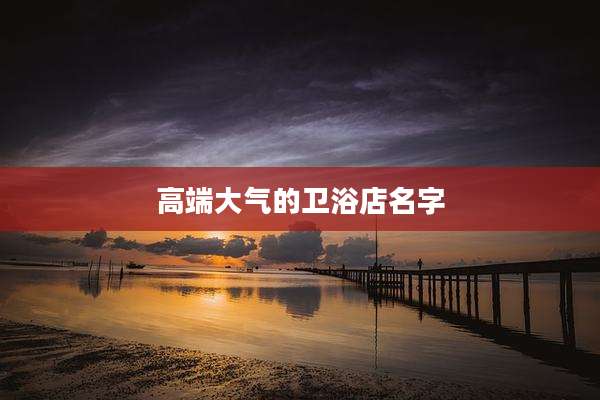高端大气的卫浴店名字