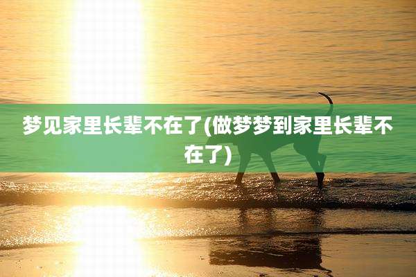 梦见家里长辈不在了(做梦梦到家里长辈不在了)