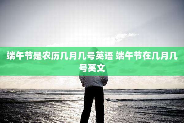 端午节是农历几月几号英语 端午节在几月几号英文
