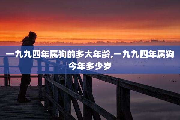 一九九四年属狗的多大年龄,一九九四年属狗今年多少岁