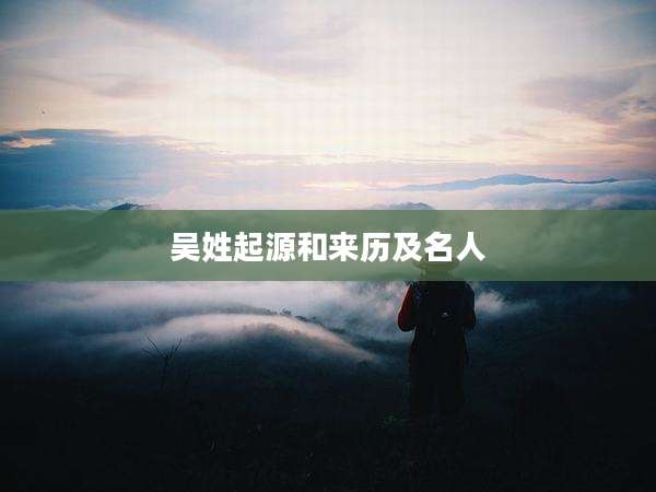 吴姓起源和来历及名人