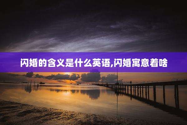 闪婚的含义是什么英语,闪婚寓意着啥