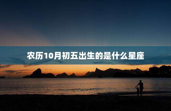 农历10月初五出生的是什么星座