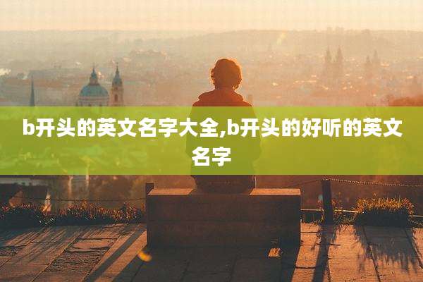 b开头的英文名字大全,b开头的好听的英文名字