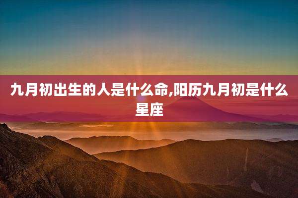 九月初出生的人是什么命,阳历九月初是什么星座