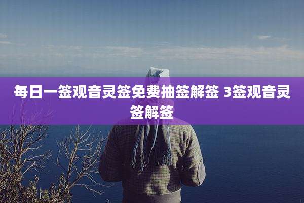 每日一签观音灵签免费抽签解签 3签观音灵签解签