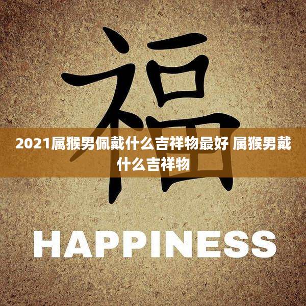 2021属猴男佩戴什么吉祥物最好 属猴男戴什么吉祥物