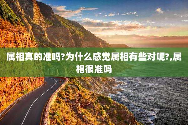 属相真的准吗?为什么感觉属相有些对呢?,属相很准吗