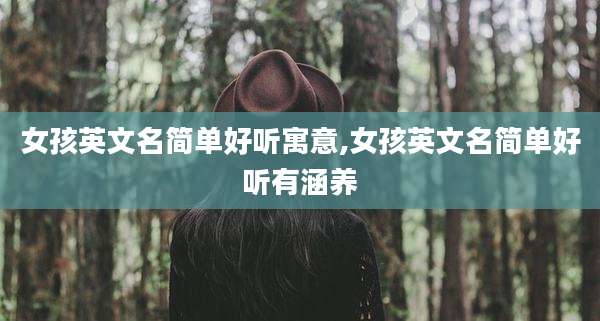 女孩英文名简单好听寓意,女孩英文名简单好听有涵养