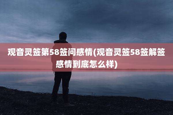 观音灵签第58签问感情(观音灵签58签解签感情到底怎么样)