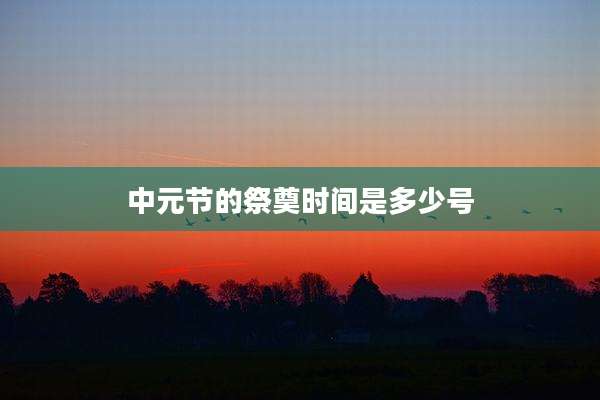 中元节的祭奠时间是多少号
