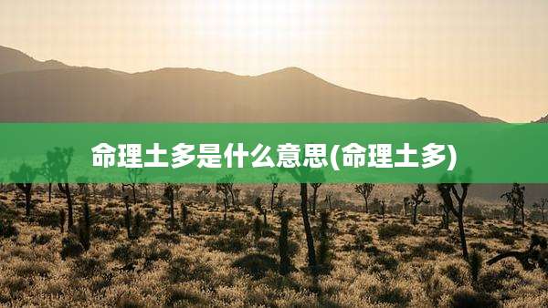 命理土多是什么意思(命理土多)