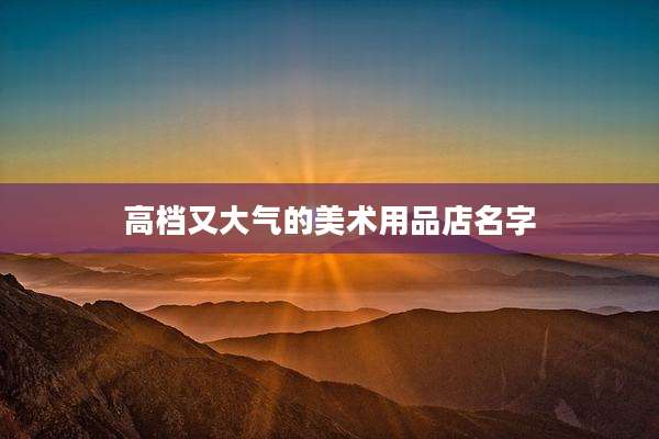 高档又大气的美术用品店名字