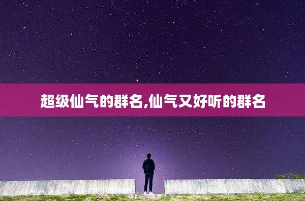 超级仙气的群名,仙气又好听的群名