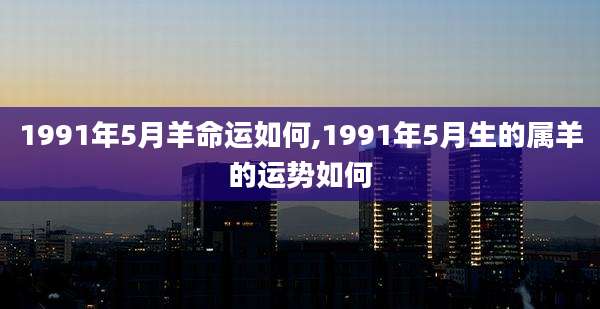 1991年5月羊命运如何,1991年5月生的属羊的运势如何