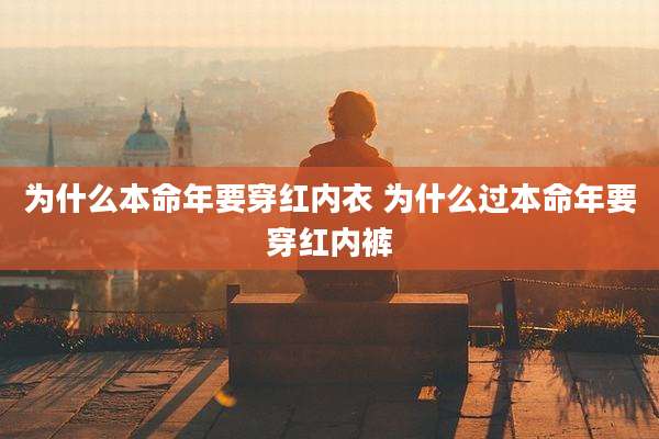 为什么本命年要穿红内衣 为什么过本命年要穿红内裤