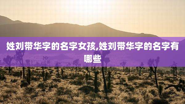 姓刘带华字的名字女孩,姓刘带华字的名字有哪些