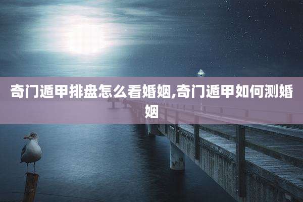 奇门遁甲排盘怎么看婚姻,奇门遁甲如何测婚姻