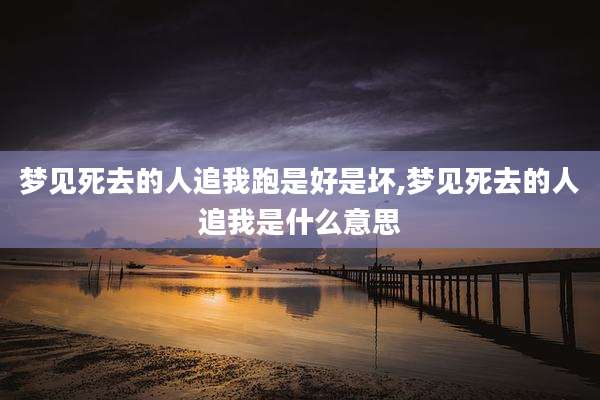 梦见死去的人追我跑是好是坏,梦见死去的人追我是什么意思