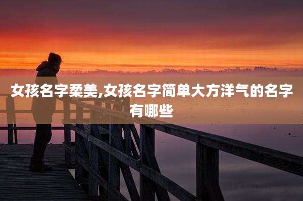 女孩名字柔美,女孩名字简单大方洋气的名字有哪些