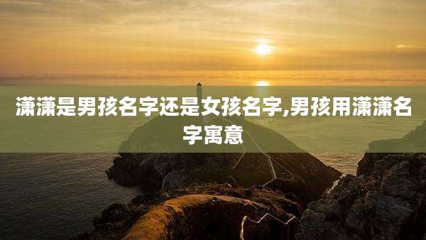 潇潇是男孩名字还是女孩名字,男孩用潇潇名字寓意
