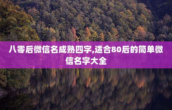 八零后微信名成熟四字,适合80后的简单微信名字大全