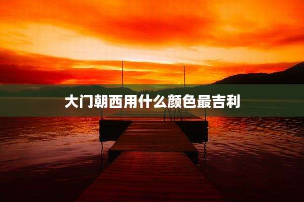 大门朝西用什么颜色最吉利