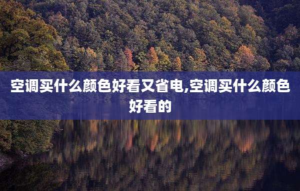 空调买什么颜色好看又省电,空调买什么颜色好看的
