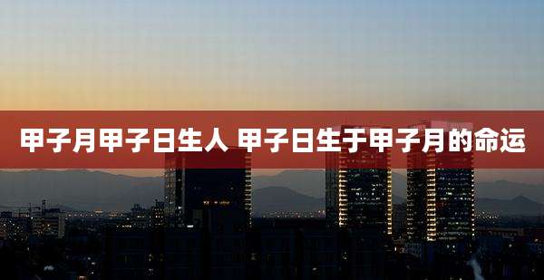甲子月甲子日生人 甲子日生于甲子月的命运