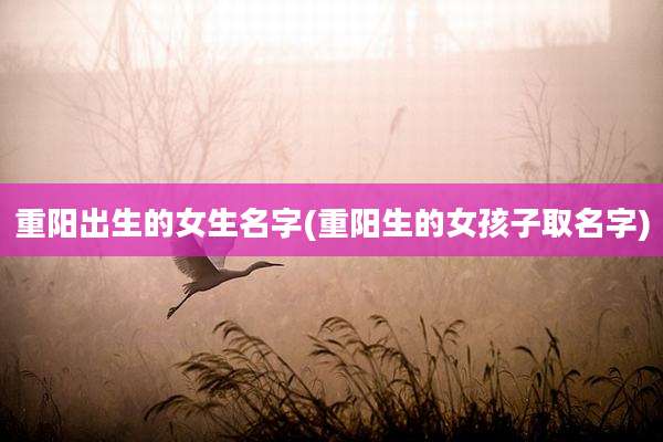 重阳出生的女生名字(重阳生的女孩子取名字)
