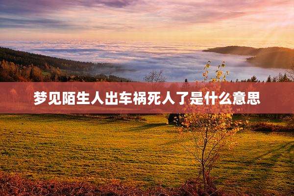 梦见陌生人出车祸死人了是什么意思