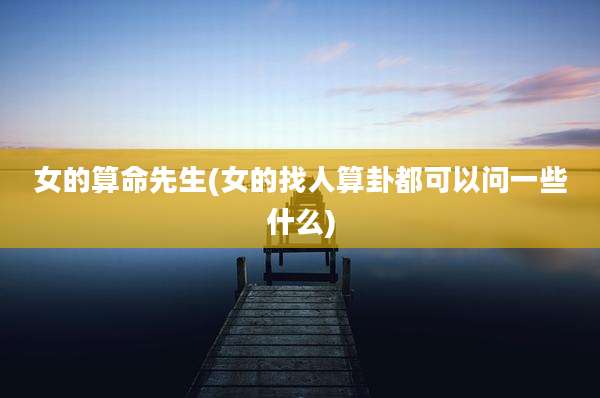 女的算命先生(女的找人算卦都可以问一些什么)
