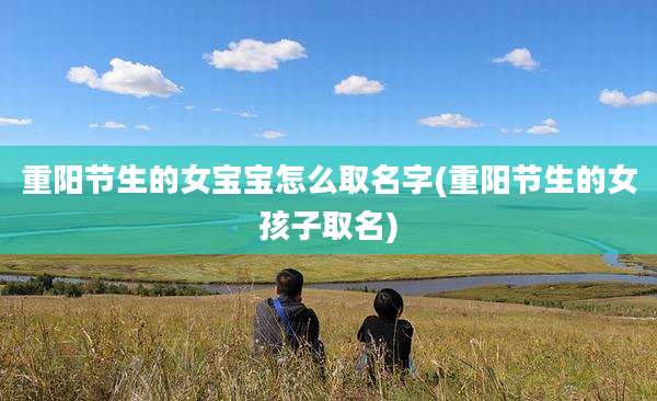 重阳节生的女宝宝怎么取名字(重阳节生的女孩子取名)