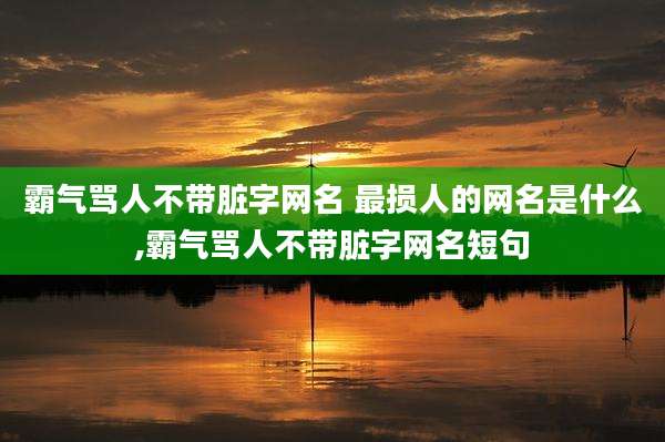 霸气骂人不带脏字网名 最损人的网名是什么,霸气骂人不带脏字网名短句