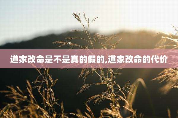 道家改命是不是真的假的,道家改命的代价