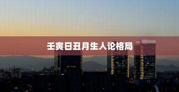 壬寅日丑月生人论格局