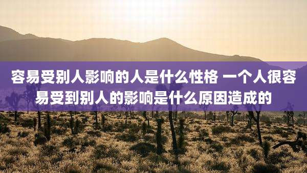 容易受别人影响的人是什么性格 一个人很容易受到别人的影响是什么原因造成的