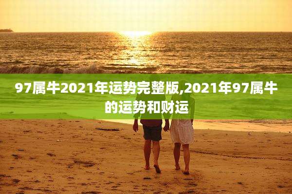 97属牛2021年运势完整版,2021年97属牛的运势和财运