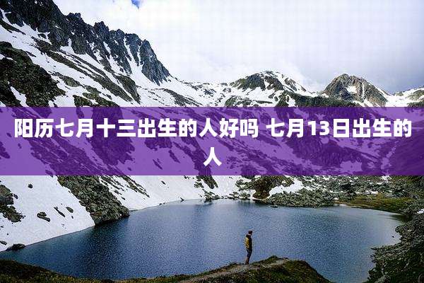 阳历七月十三出生的人好吗 七月13日出生的人