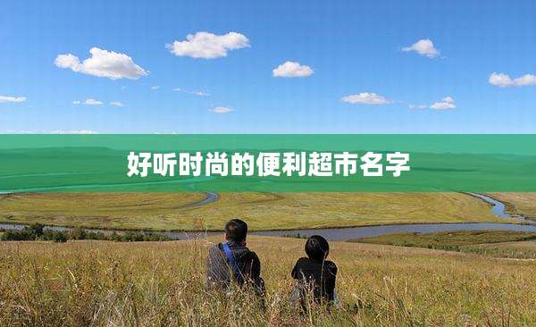 好听时尚的便利超市名字