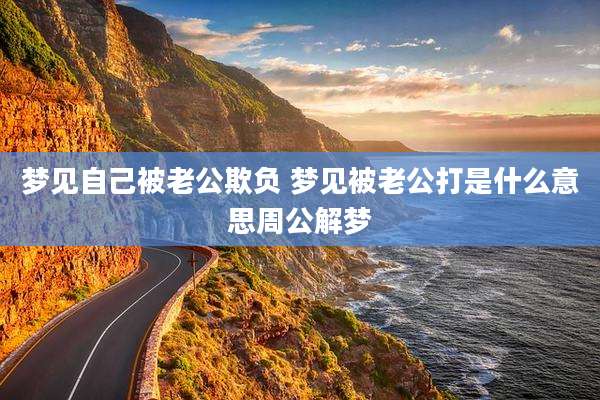梦见自己被老公欺负 梦见被老公打是什么意思周公解梦