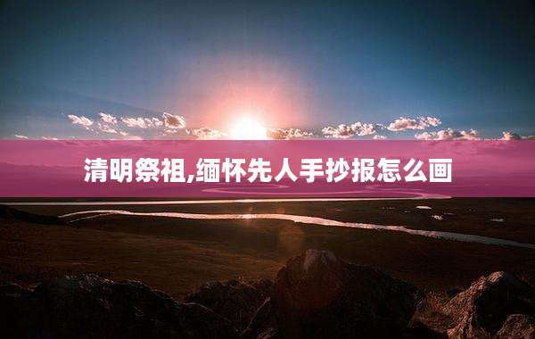 清明祭祖,缅怀先人手抄报怎么画