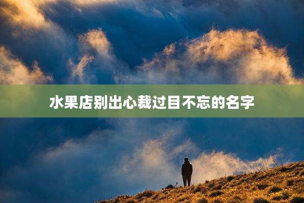 水果店别出心裁过目不忘的名字