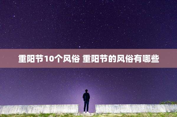 重阳节10个风俗 重阳节的风俗有哪些