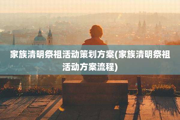 家族清明祭祖活动策划方案(家族清明祭祖活动方案流程)