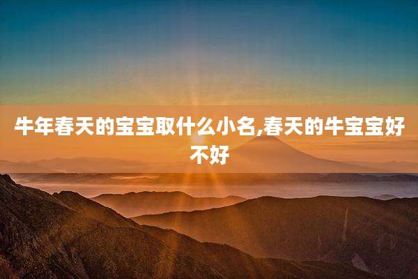 牛年春天的宝宝取什么小名,春天的牛宝宝好不好